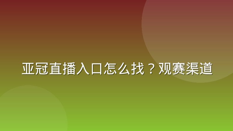 亚冠直播入口怎么找？观赛渠道与信号判断的实用方法
