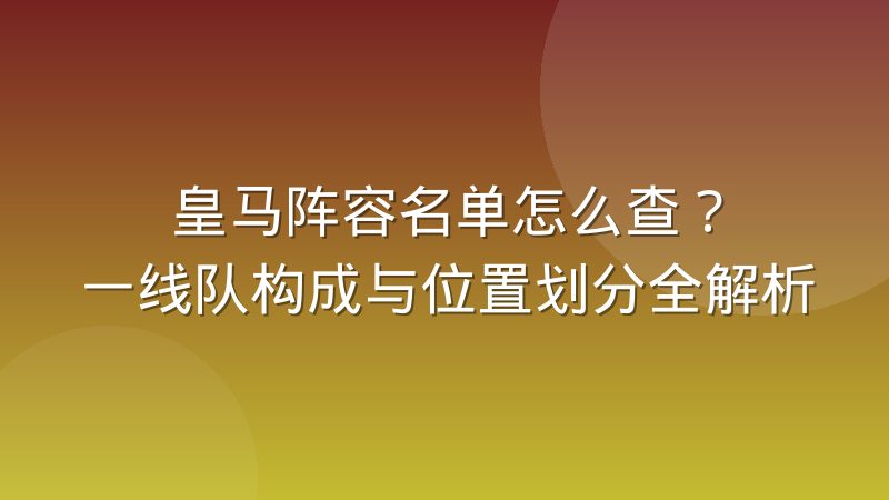皇马阵容名单怎么查？一线队构成与位置划分全解析
