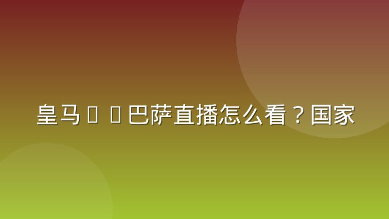 皇马vs巴萨直播怎么看？国家德比观赛渠道与战术看点全解析