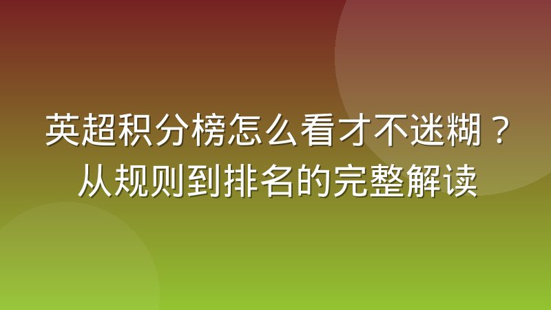 英超积分榜怎么看才不迷糊?从规则到排名的完整解读