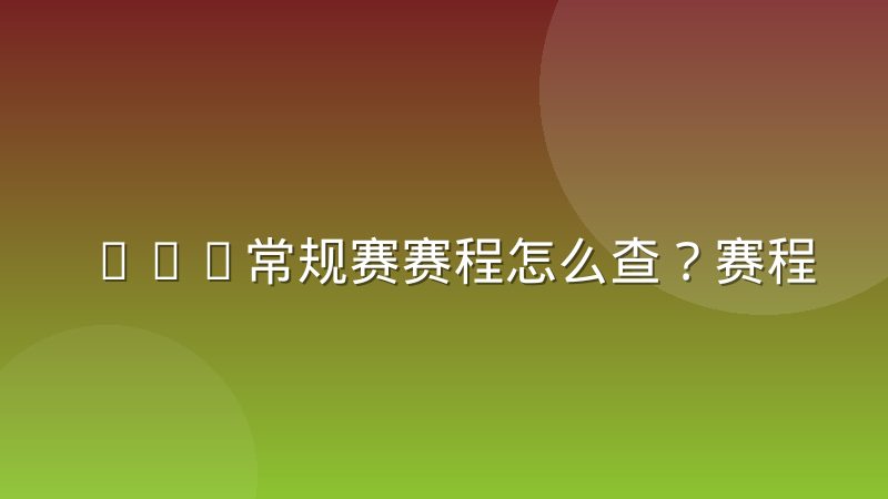 NBA常规赛赛程怎么查？赛程构成与背靠背安排解析