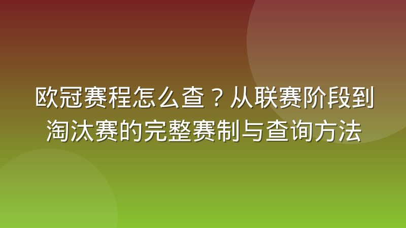 欧冠赛程怎么查?从联赛阶段到淘汰赛的完整赛制与查询方法